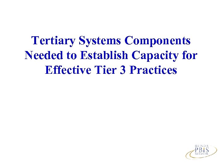 Tertiary Systems Components Needed to Establish Capacity for Effective Tier 3 Practices 