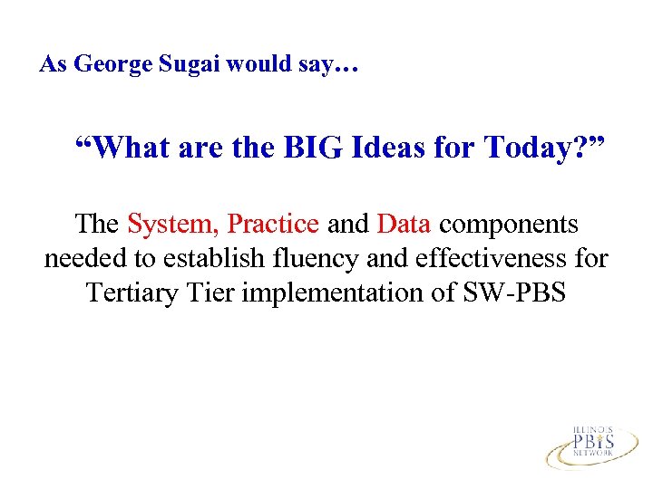 As George Sugai would say… “What are the BIG Ideas for Today? ” The