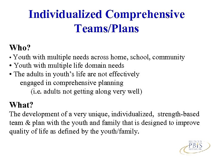 Individualized Comprehensive Teams/Plans Who? • Youth with multiple needs across home, school, community •