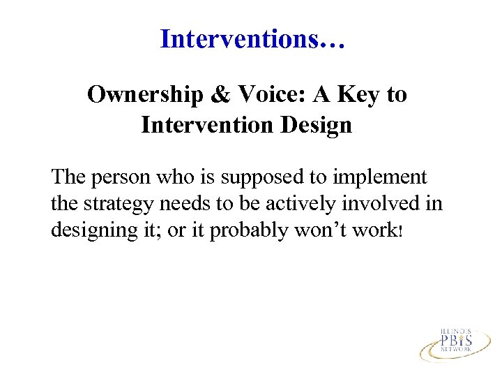 Interventions… Ownership & Voice: A Key to Intervention Design The person who is supposed
