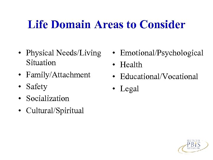 Life Domain Areas to Consider • Physical Needs/Living Situation • Family/Attachment • Safety •
