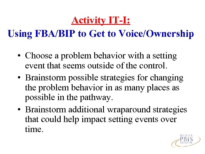 Activity IT-I: Using FBA/BIP to Get to Voice/Ownership • Choose a problem behavior with
