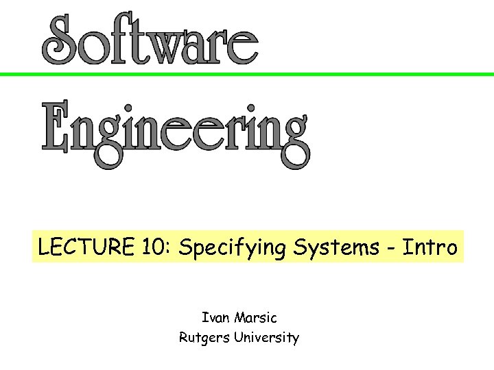 LECTURE 10: Specifying Systems - Intro Ivan Marsic Rutgers University 