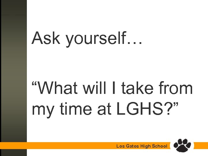 Ask yourself… “What will I take from my time at LGHS? ” Los Gatos