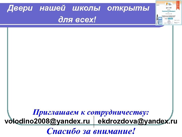 Двери нашей школы открыты для всех! Приглашаем к сотрудничеству: volodino 2008@yandex. ru ekdrozdova@yandex. ru