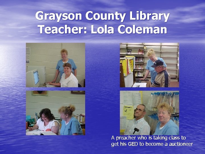 Grayson County Library Teacher: Lola Coleman A preacher who is taking class to get