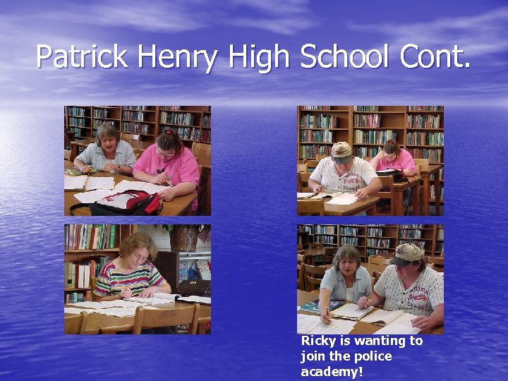 Patrick Henry High School Cont. Ricky is wanting to join the police academy! 