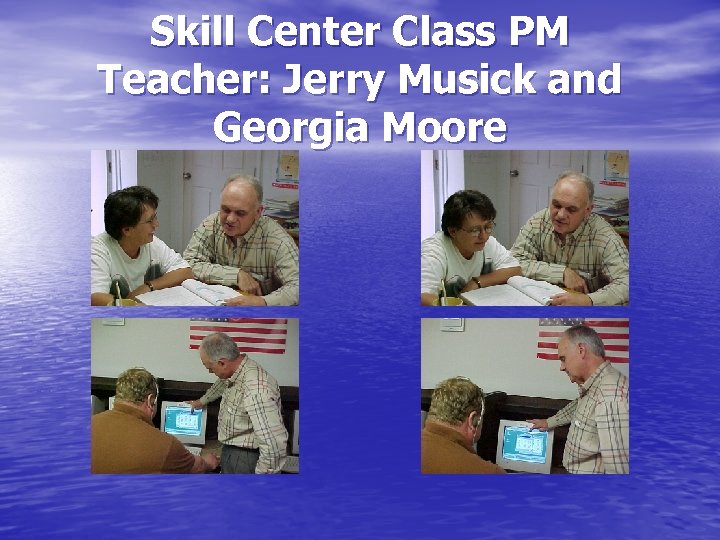 Skill Center Class PM Teacher: Jerry Musick and Georgia Moore 
