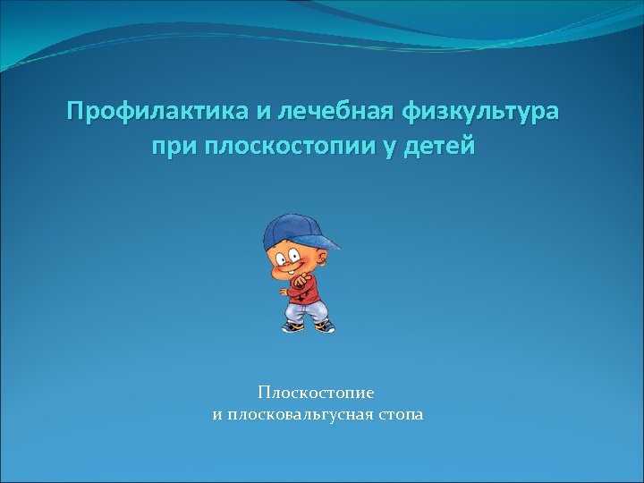 Профилактика и лечебная физкультура при плоскостопии у детей Плоскостопие и плосковальгусная стопа 