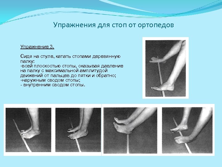 Упражнения для стоп от ортопедов Упражнение 3. Сидя на стуле, катать стопами деревянную палку: