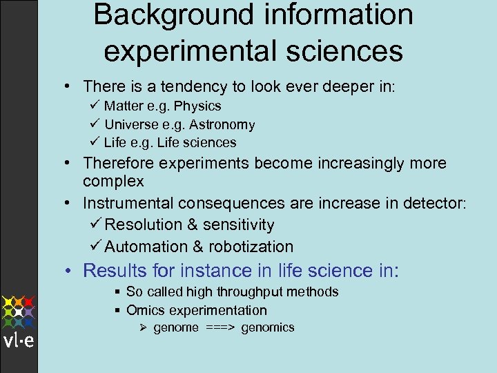 Background information experimental sciences • There is a tendency to look ever deeper in: