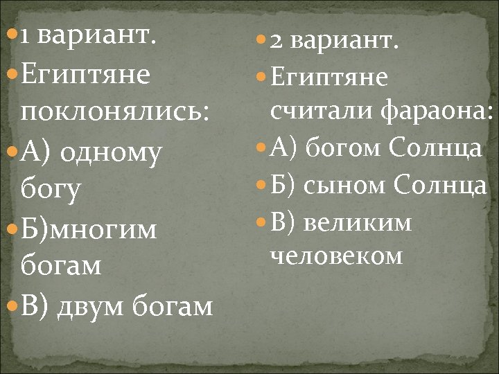 1 вариант. Египтяне поклонялись: А) одному богу Б)многим богам В) двум богам 2