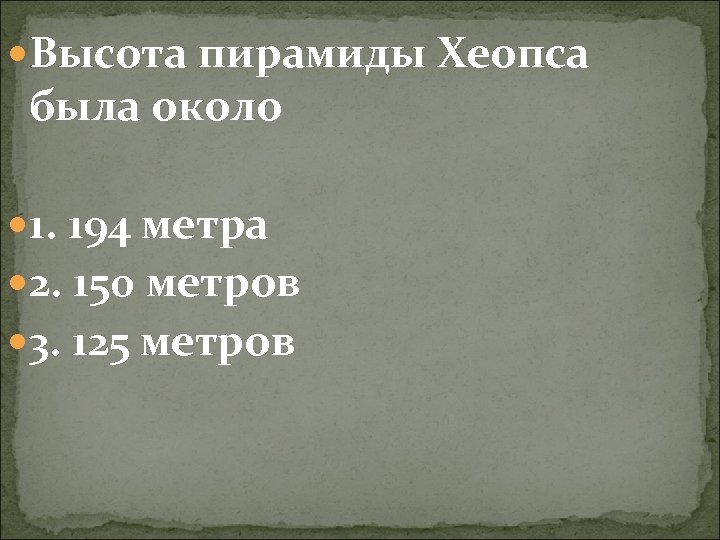  Высота пирамиды Хеопса была около 1. 194 метра 2. 150 метров 3. 125