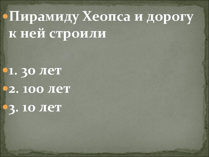  Пирамиду Хеопса и дорогу к ней строили 1. 30 лет 2. 100 лет