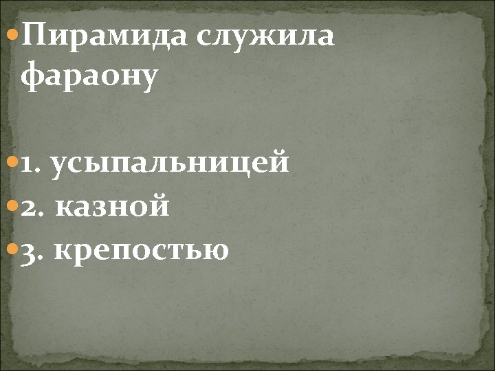  Пирамида служила фараону 1. усыпальницей 2. казной 3. крепостью 