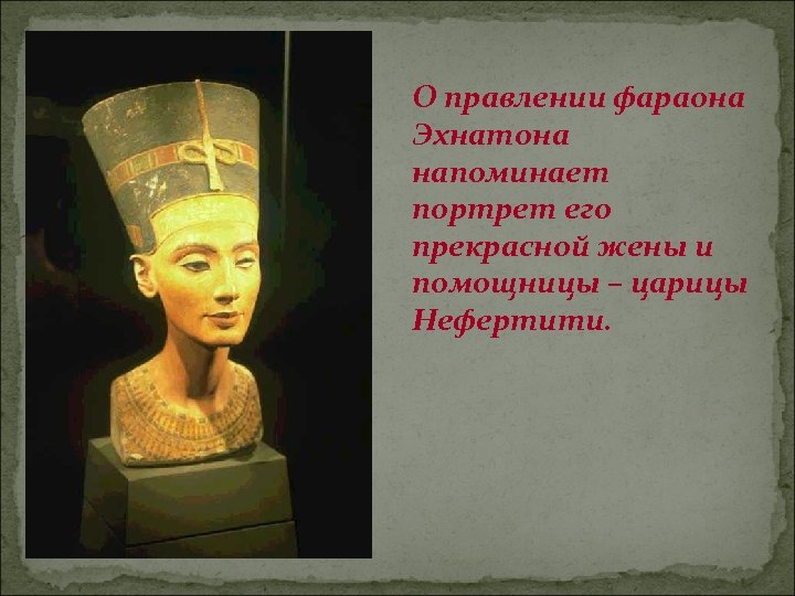 О правлении фараона Эхнатона напоминает портрет его прекрасной жены и помощницы – царицы Нефертити.