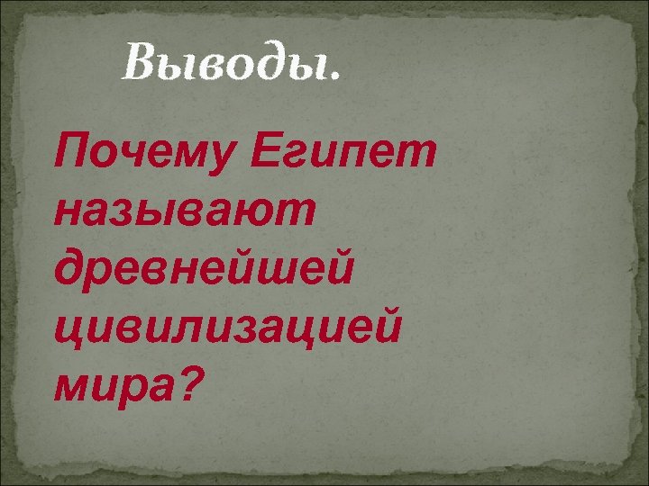 Выводы. Почему Египет называют древнейшей цивилизацией мира? 