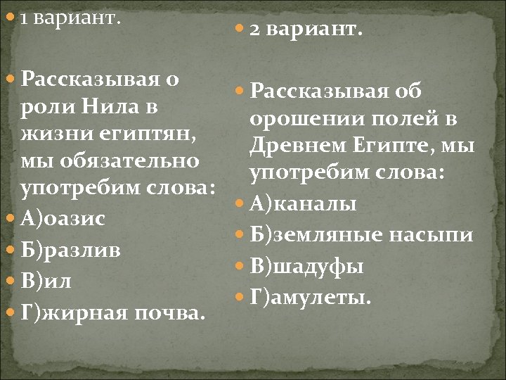  1 вариант. Рассказывая о роли Нила в жизни египтян, мы обязательно употребим слова: