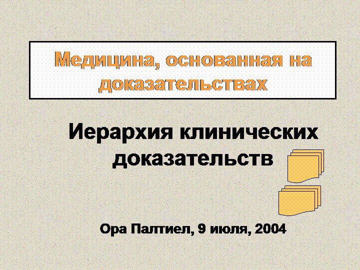 Медицина, основанная на доказательствах Иерархия клинических доказательств Ора Палтиел, 9 июля, 2004 