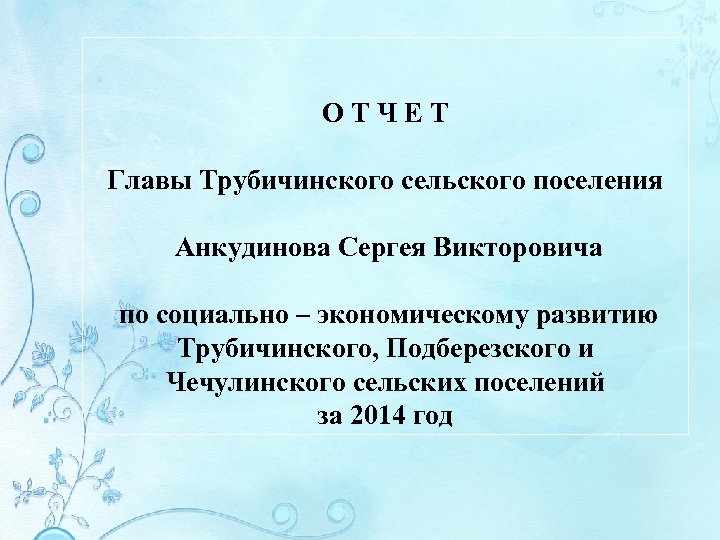 ОТЧЕТ Главы Трубичинского сельского поселения Анкудинова Сергея Викторовича по социально – экономическому развитию Трубичинского,