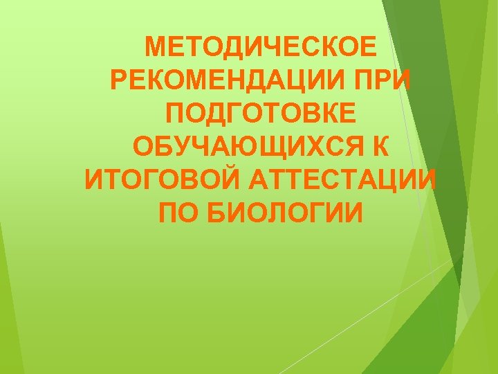МЕТОДИЧЕСКОЕ РЕКОМЕНДАЦИИ ПРИ ПОДГОТОВКЕ ОБУЧАЮЩИХСЯ К ИТОГОВОЙ АТТЕСТАЦИИ ПО БИОЛОГИИ 