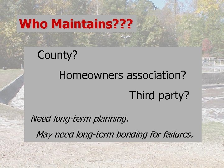 Who Maintains? ? ? County? Homeowners association? Third party? Need long-term planning. May need