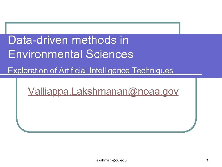 Data-driven methods in Environmental Sciences Exploration of Artificial Intelligence Techniques Valliappa. Lakshmanan@noaa. gov lakshman@ou.