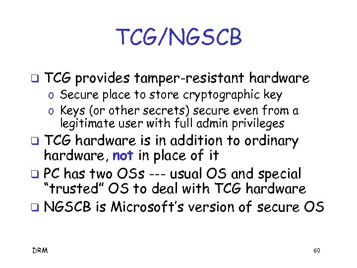 TCG/NGSCB q TCG provides tamper-resistant hardware o Secure place to store cryptographic key o