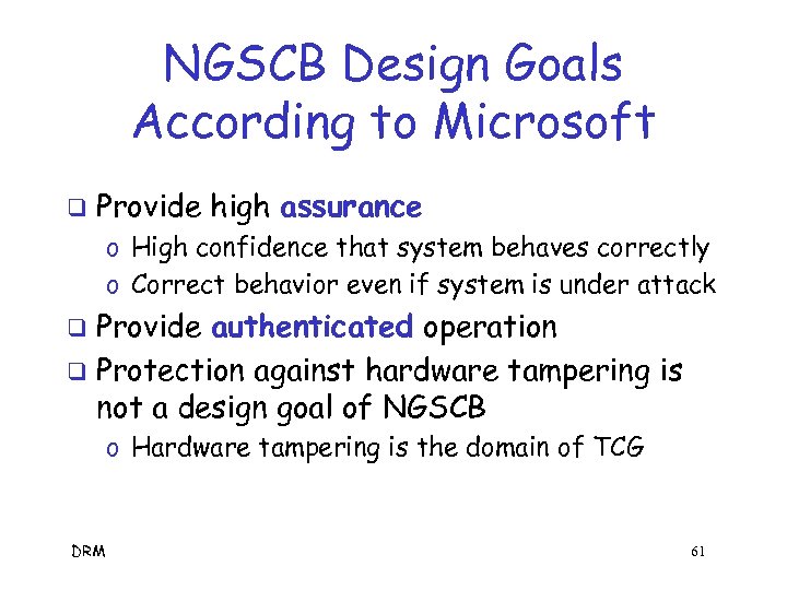 NGSCB Design Goals According to Microsoft q Provide high assurance o High confidence that