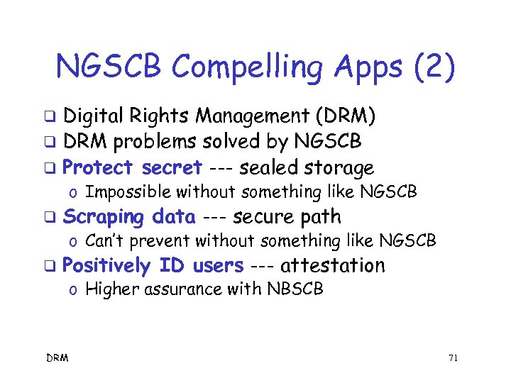 NGSCB Compelling Apps (2) Digital Rights Management (DRM) q DRM problems solved by NGSCB
