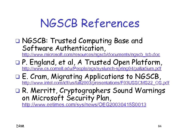 NGSCB References q NGSCB: Trusted Computing Base and Software Authentication, http: //www. microsoft. com/resources/ngscb/documents/ngscb_tcb.
