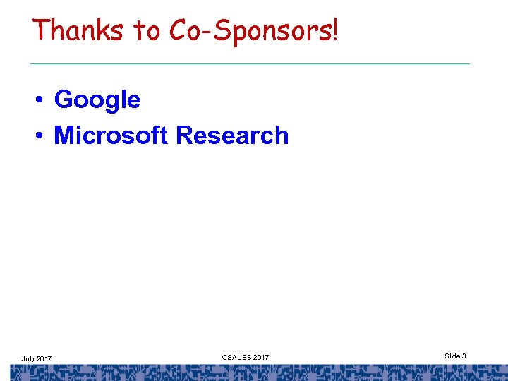 Thanks to Co-Sponsors! • Google • Microsoft Research July 2017 CSAUSS 2017 Slide 3