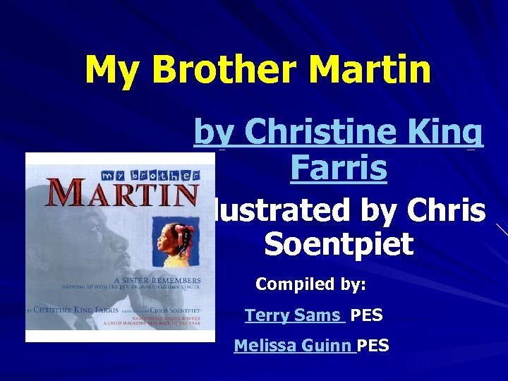 My Brother Martin by Christine King Farris illustrated by Chris Soentpiet Compiled by: Terry
