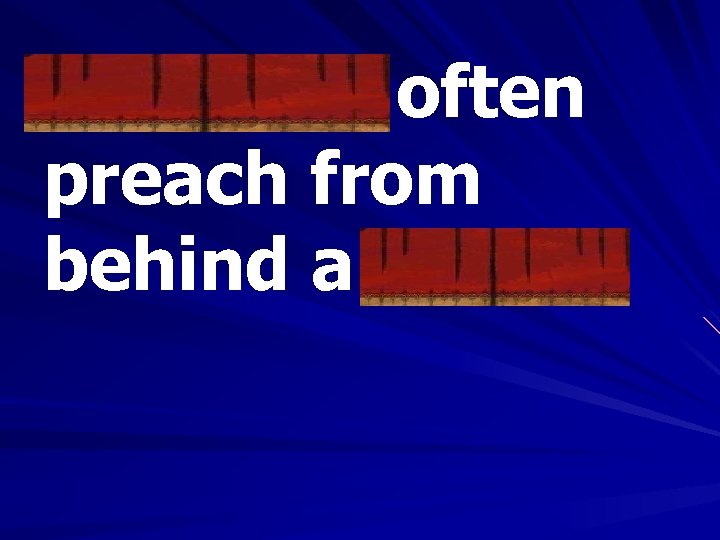 Ministers often preach from behind a pulpit. 