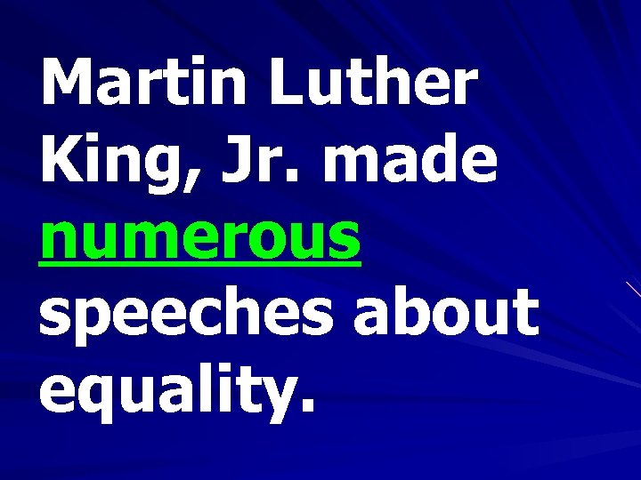 Martin Luther King, Jr. made numerous speeches about equality. 