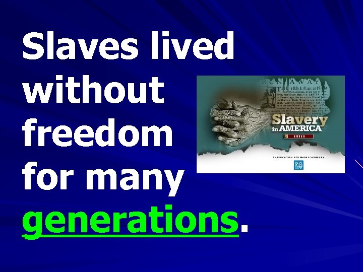 Slaves lived without freedom for many generations. 