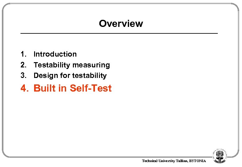 Overview 1. Introduction 2. Testability measuring 3. Design for testability 4. Built in Self-Test