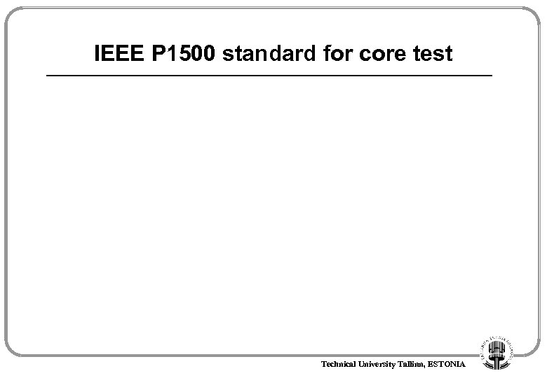 IEEE P 1500 standard for core test Technical University Tallinn, ESTONIA 