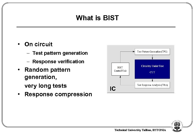 What is BIST • On circuit – Test pattern generation – Response verification •