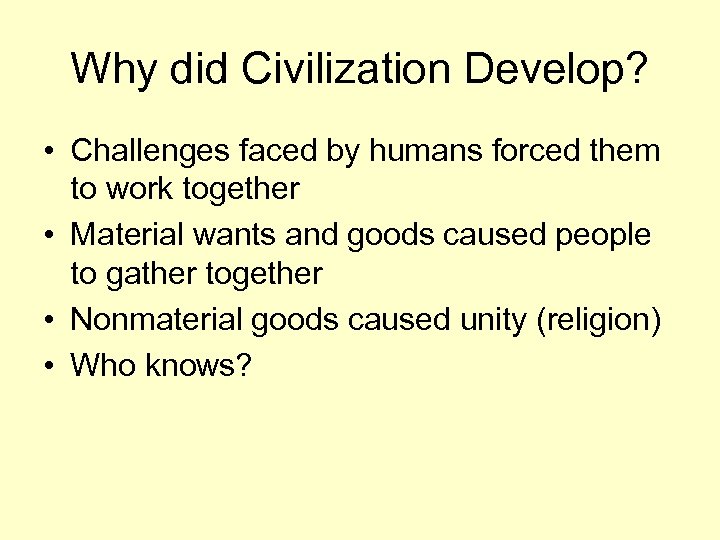 Why did Civilization Develop? • Challenges faced by humans forced them to work together