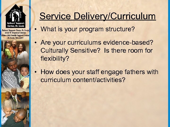 Service Delivery/Curriculum • What is your program structure? • Are your curriculums evidence-based? Culturally