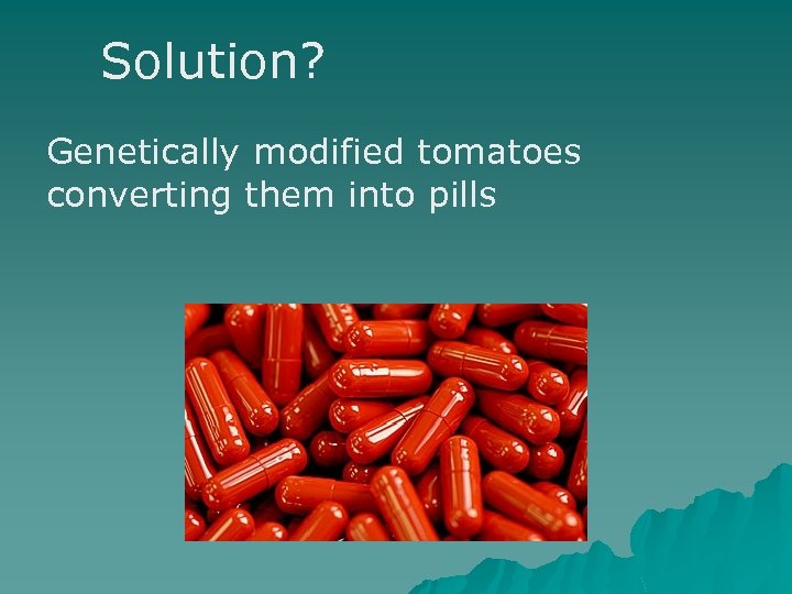 Solution? Genetically modified tomatoes converting them into pills 