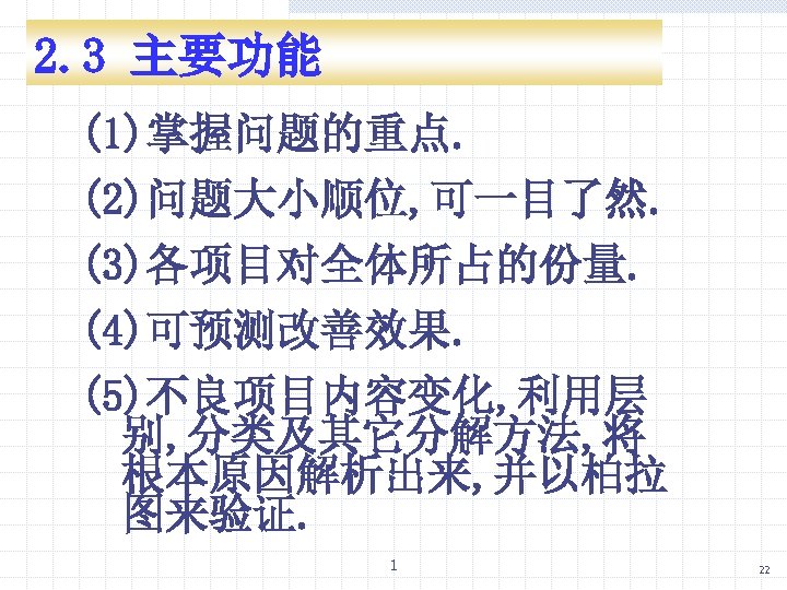 2. 3 主要功能 (1)掌握问题的重点. (2)问题大小顺位, 可一目了然. (3)各项目对全体所占的份量. (4)可预测改善效果. (5)不良项目内容变化, 利用层 别, 分类及其它分解方法, 将 根本原因解析出来,