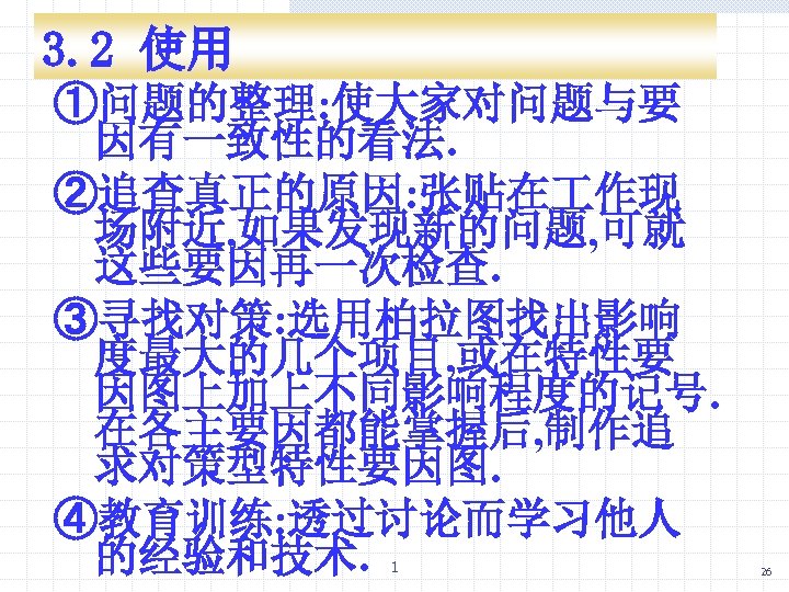 3. 2 使用 ①问题的整理: 使大家对问题与要 因有一致性的看法. ②追查真正的原因: 张贴在 作现 场附近, 如果发现新的问题, 可就 这些要因再一次检查. ③寻找对策:
