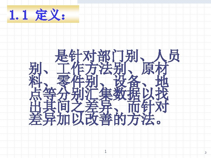 1. 1 定义： 是针对部门别、人员 别、 作方法别、原材 料、零件别、设备、地 点等分别汇集数据以找 出其间之差异、而针对 差异加以改善的方法。 1 3 