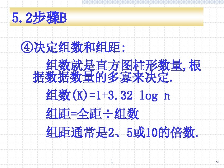 5. 2步骤B ④决定组数和组距: 组数就是直方图柱形数量, 根 据数据数量的多寡来决定. 组数(K)=1+3. 32 log n 组距=全距÷组数 组距通常是 2、5或 10的倍数.