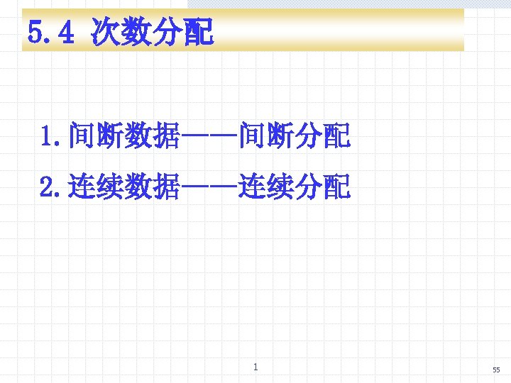5. 4 次数分配 1. 间断数据——间断分配 2. 连续数据——连续分配 1 55 