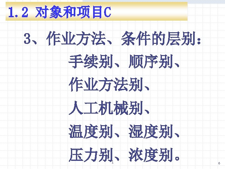 1. 2 对象和项目C 3、作业方法、条件的层别： 手续别、顺序别、 作业方法别、 人 机械别、 温度别、湿度别、 压力别、浓度别。 1 6 