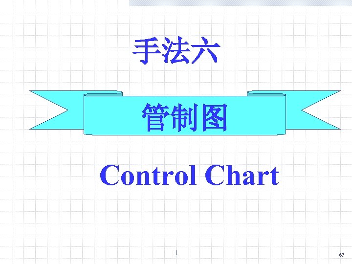 手法六 管制图 Control Chart 1 67 