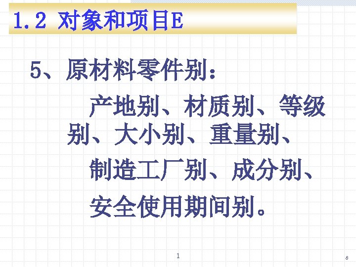 1. 2 对象和项目E 5、原材料零件别： 产地别、材质别、等级 别、大小别、重量别、 制造 厂别、成分别、 安全使用期间别。 1 8 